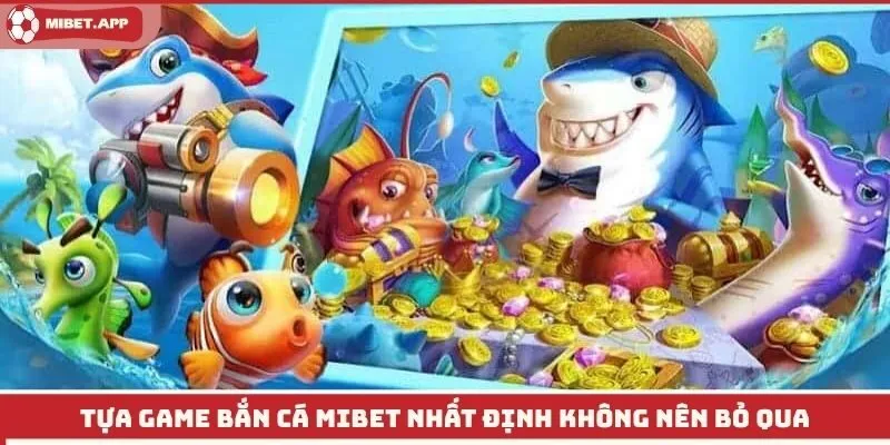 Tựa game bắn cá Mibet nhất định không nên bỏ qua