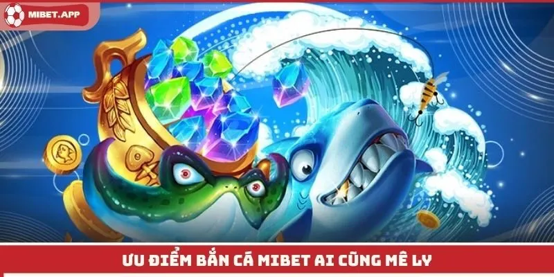 Ưu điểm bắn cá Mibet ai cũng mê ly